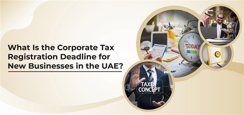 What Is the Corporate Tax Registration Deadline for New Businesses in the UAE?